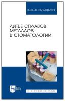 Данилина Т. Ф, Михальченко Д. В. Литье сплавов металлов в стоматологии. Учебник. Высшее образование