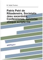 Patris Petri de Ribadeneirs, Societatis Jesu sacerdotis, Confessiones, epistolae aliaque scripta ine