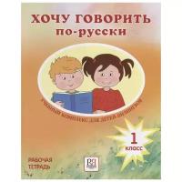 Хочу говорить по-русски: Учебный комплекс для учащихся - билингвов русских школ за рубежом: 1 класс. Рабочая тетрадь