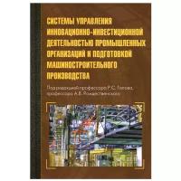 Системы управления инновационно-инвестиционной деятельностью промышленных организаций и подготовка машиностроительного производства: монография. 2-е и