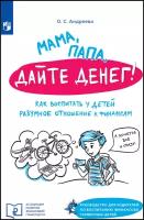 Мама, папа, дайте денег? Как воспитать у детей разумное отношение к финансам Просвещение Андреева О. С