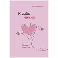 К себе нежно. Книга о том, как ценить и беречь себя