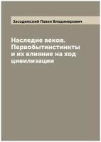 Наследие веков. Первобытинстинкты и их влияние на ход цивилизации