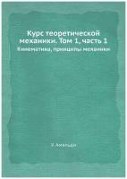 Курс теоретической механики. Том 1, часть 1. Кинематика, принципы механики