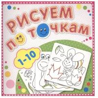 Рисуем по точкам от 1 до 10. Книжка-раскраска. Раскраски, аппликации, самоделки