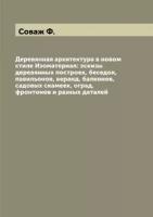 Деревянная архитектура в новом стиле Изоматериал: эскизы деревянных построек, беседок, павильонов, веранд, балконов, садовых скамеек, оград, фронтоно…