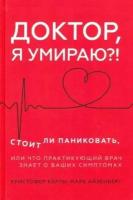 Доктор, я умираю! Стоит ли паниковать, или Что практикующий врач знает о ваших симптомах. Келли К., Айзенберг М