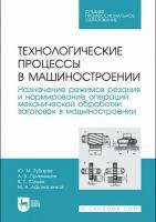 Зубарев Ю. М, Приемышев А. В. Технологические процессы в машиностроении. Назначение режимов резания и нормирование операций механической