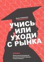 Учись или уходи с рынка. Практическое руководство для развития вашей карьеры и вашего бизнеса