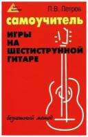 Петров П. В. Самоучитель игры на шестиструнной гитаре. Романсы: безнотная методика. Без проблем