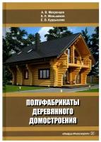 Полуфабрикаты деревянного домостроения: Учебное пособие. 3-е изд., перераб.и доп