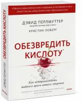 Дэвид Перлмуттер, Кристин Лоберг. Обезвредить кислоту. Как нейтрализовать тайного врага вашего здоровья