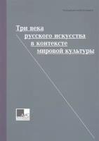 Три века русского искусства в контексте мировой культуры