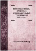 Промышленность и торговля в законодательных учреждениях. 1907-1912 гг