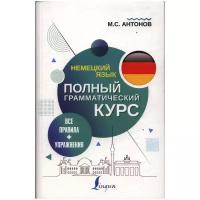 Антонов М.С. Немецкий язык. Все правила + упражнения. Полный грамматический курс. Полный грамматический курс