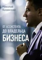 От ассистента до владельца бизнеса Казанский Н. В