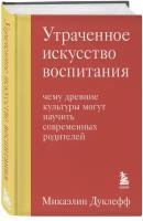 Дуклефф Микаэлин. Утраченное искусство воспитания. Чему древние культуры могут научить современных родителей