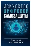 Искусство цифровой самозащиты. Артимович Д. А. АСТ