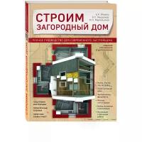 Строим загородный дом. Полное руководство для современного застройщика. Издание улучшенное и дополненное