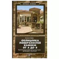 Облицовка поверхностей камнем от А до Я. Практическое пособие для архитекторов, дизайнеров | Грэбуа Анатоль