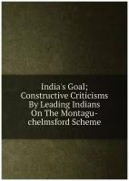 India's Goal; Constructive Criticisms By Leading Indians On The Montagu-chelmsford Scheme