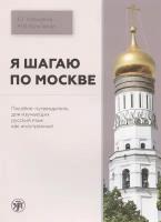 Я шагаю по Москве. Пособие-путеводитель для изучающих русский язык как иностранный