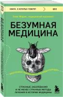 Моррис Т. Безумная медицина. Странные заболевания и не менее странные методы лечения в истории медицины