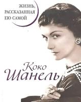 Коко Шанель. Жизнь, рассказанная ею самой / (Уникальная автобиография женщины-эпохи). Шанель К. (Эксмо)