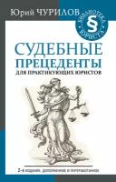 Судебные прецеденты для практикующих юристов. 2-е издание, дополненное и переработанное Чурилов Юрий