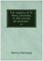 The registry of St. Mary, Leicester, in the county of Leicester . 64