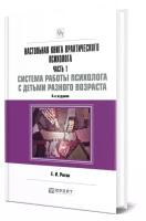 Настольная книга практического психолога в 2 частях. Часть 1. Система работы психолога с детьми разного возраста