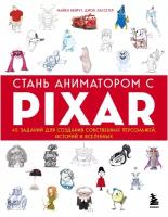 Бейрут М, Лассетер Д. Стань аниматором с Pixar: 45 заданий для создания собственных персонажей, историй и вселенных