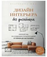 Дизайн интерьера без дизайнера. Краткий гид по созданию стильного дома от обмера до обстановки. Юша Е. А