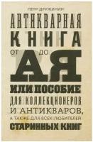 Антикварная книга от А до Я, или Пособие для коллекционеров и антикваров, а также для всех любителей старинных книг. Дружинин П. А