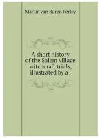 A short history of the Salem village witchcraft trials, illustrated by a