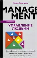 Управление людьми. Как эффективно руководить командой, добиваться лучших результатов и решать любые проблемы