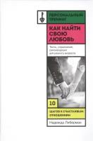 Как найти свою любовь. 10 шагов к счастливым отношениям. Персональный тренинг. Тесты, упражнения, рекомендации для разного возраста