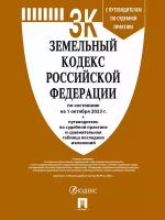 Земельный кодекс Российской Федерации: по состоянию на 01.10.2023 г. + путеводитель по судебной практике и сравнительная таблица последних изменений