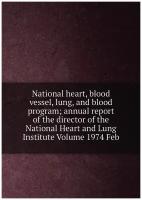 National heart, blood vessel, lung, and blood program; annual report of the director of the National Heart and Lung Institute Volume 1974 Feb