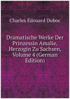 Dramatische Werke Der Prinzessin Amalie, Herzogin Zu Sachsen, Volume 4 (German Edition)