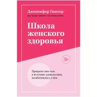 Школа женского здоровья. Преврати свое тело в источник удовольствия, позаботившись о нем