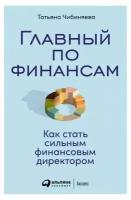 Татьяна Чибиняева. Главный по финансам: Как стать сильным финансовым директором