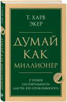 Экер Харв Т. Думай как миллионер. 17 уроков состоятельности для тех, кто готов разбогатеть