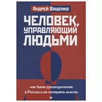 Человек, управляющий людьми. Как быть руководителем в России и не потерять власть | Ващенко Андрей