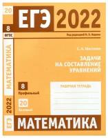 ЕГЭ 2022. Математика. Задачи на составление уравнений. Задача 8 (профильный уровень). Задача 20 (базовый уровень). Рабочая тетрадь