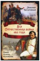 Вся Отечественная война 1812 года. Самое полное изложение