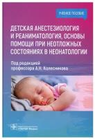 колесников, москаленко, анастасов: детская анестезиология и реаниматология, основы помощи при неотложных состояниях в неонатологии