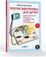 Простая электроника для детей. Девять простых проектов с подсветкой, звуком и многое другое. Нидал Даль Э