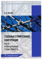 Стальные строительные конструкции. Расчёт, проектирование, термостойкость. Учебное пособие