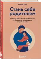 Чжен Йен Кан. Стань себе родителем. Как исцелить своего внутреннего ребенка и по-настоящему полюбить себя